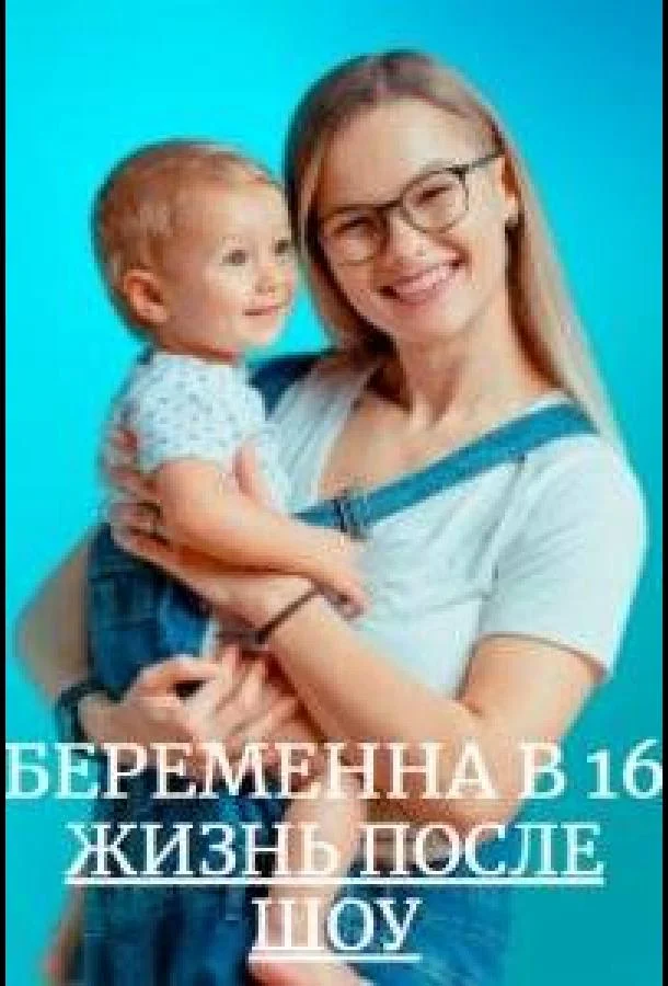 ТВ шоу Беременна в 16. Жизнь после шоу 2023 смотреть онлайн бесплатно в хорошем качестве